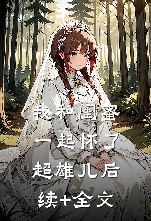 我和闺蜜一起怀了超雄儿后续+全文