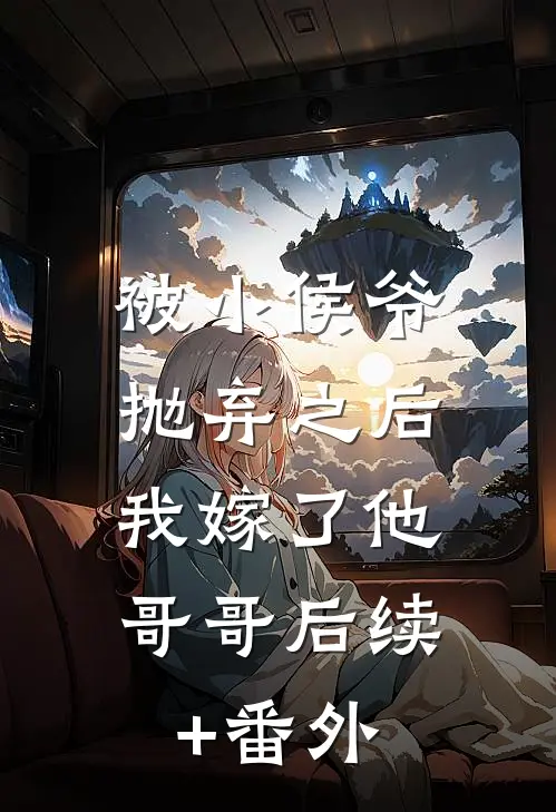 被小侯爷抛弃之后，我嫁了他哥哥后续+番外