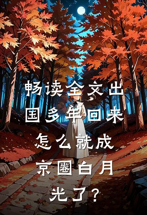 畅读全文出国多年回来，怎么就成京圈白月光了？