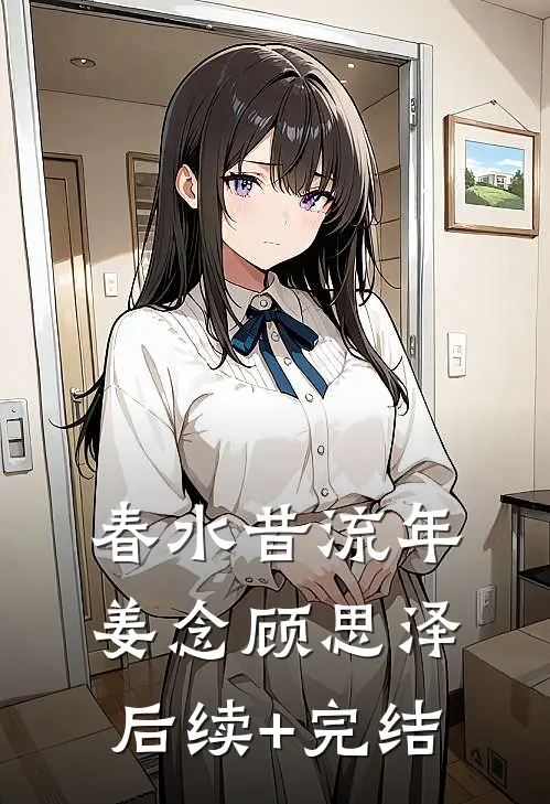 春水昔流年姜念顾思泽后续+完结
