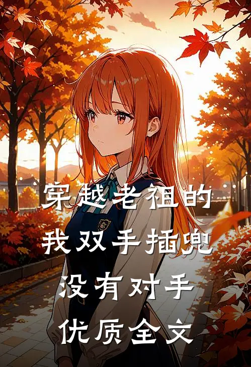 穿越老祖的我双手插兜，没有对手优质全文