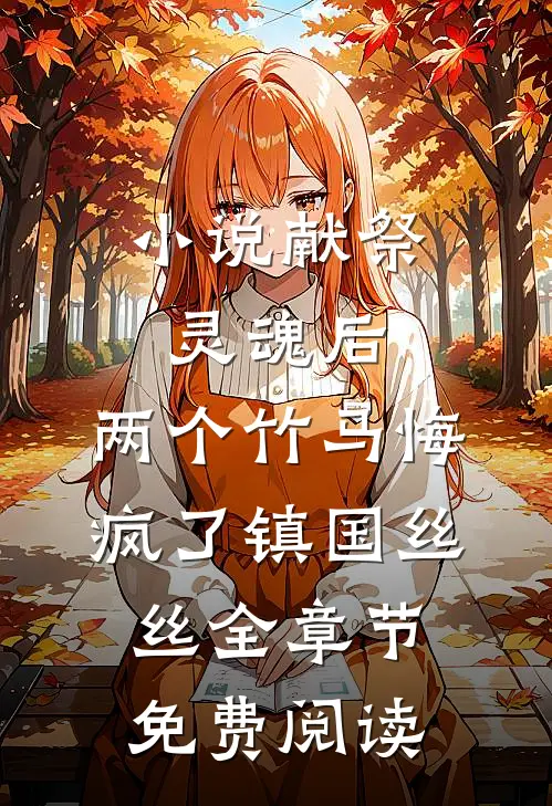 小说献祭灵魂后，两个竹马悔疯了镇国丝丝全章节免费阅读