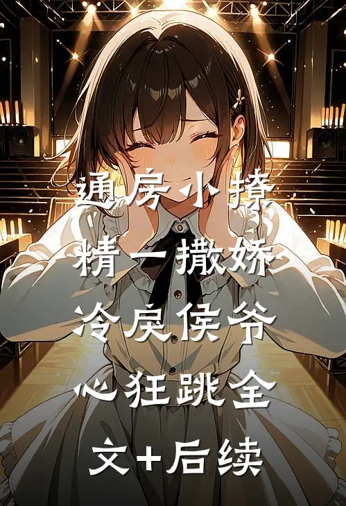 通房小撩精一撒娇，冷戾侯爷心狂跳全文+后续