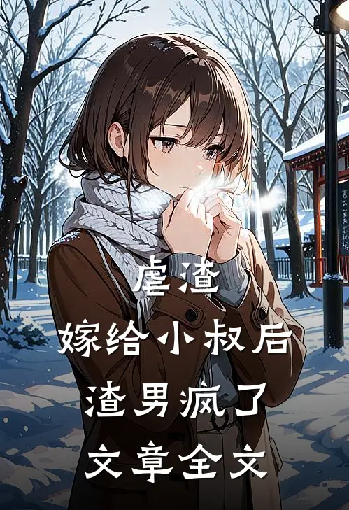 虐渣:嫁给小叔后,渣男疯了文章全文