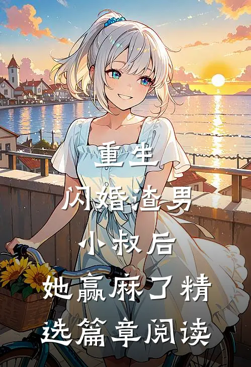 重生：闪婚渣男小叔后，她赢麻了精选篇章阅读