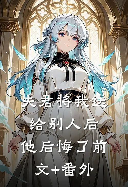 夫君将我送给别人后，他后悔了前文+番外