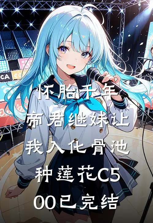 怀胎千年，帝君继妹让我入化骨池种莲花C500已完结