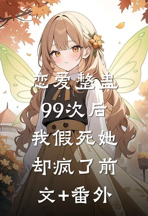 恋爱整蛊99次后，我假死她却疯了前文+番外