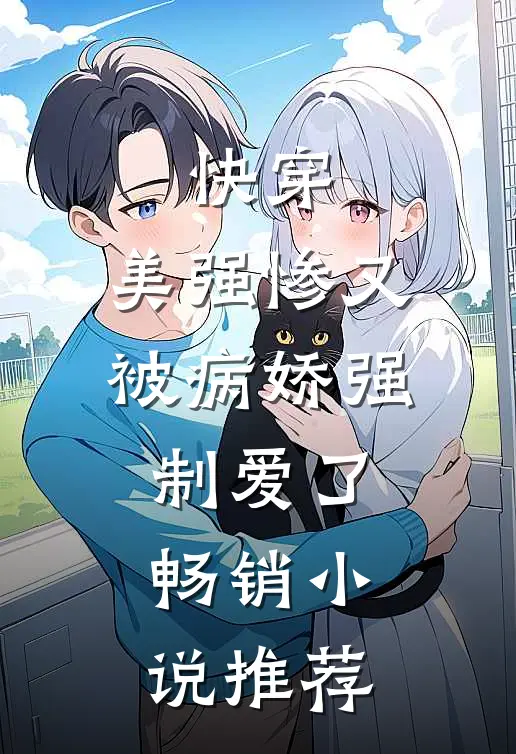 快穿美强惨又被病娇强制爱了畅销推荐女主