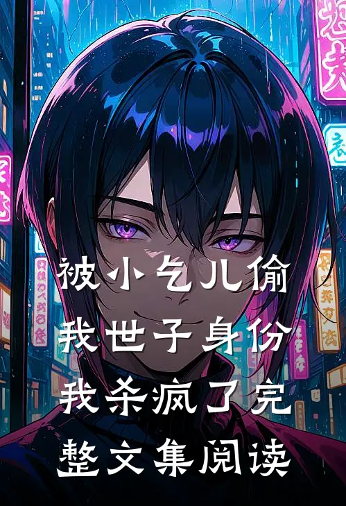 被小乞儿偷我世子身份，我杀疯了完整文集阅读