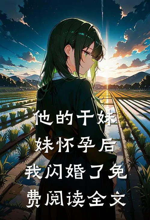 他的干妹妹怀孕后，我闪婚了免费阅读全文