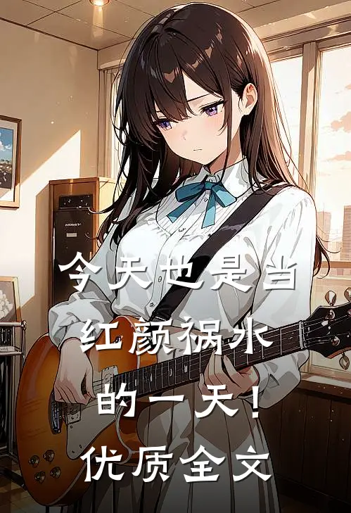 今天也是当红颜祸水的一天！优质全文