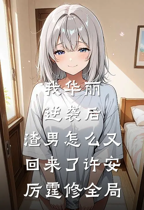 我华丽逆袭后，渣男怎么又回来了许安厉霆修全局