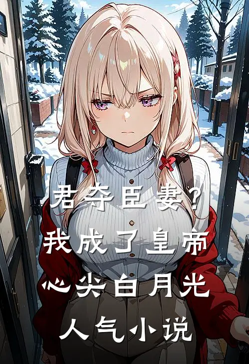 君夺臣妻？我成了皇帝心尖白月光人气小说