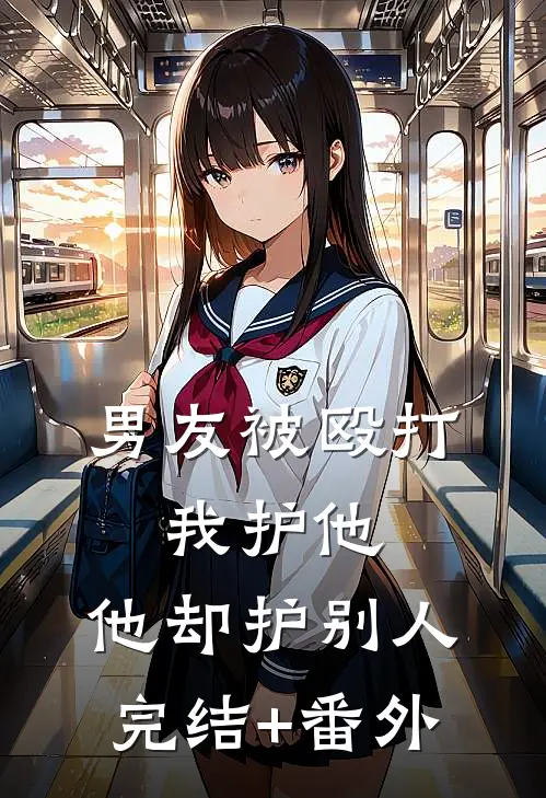 男友被殴打，我护他，他却护别人完结+番外