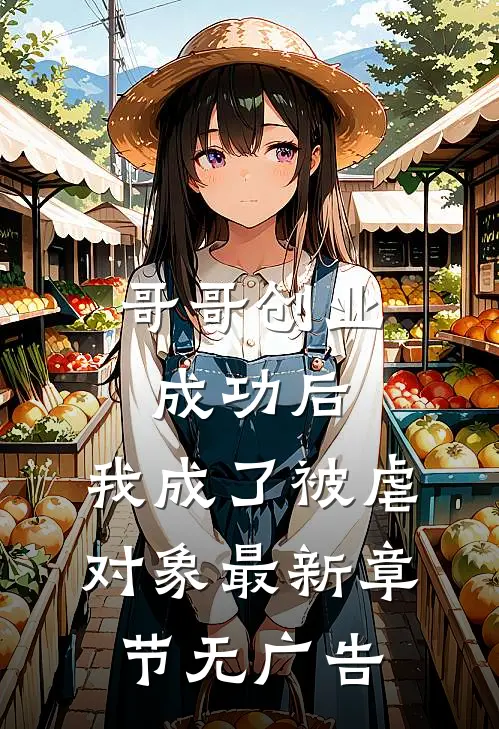 哥哥创业成功后，我成了被虐对象最新章节无广告