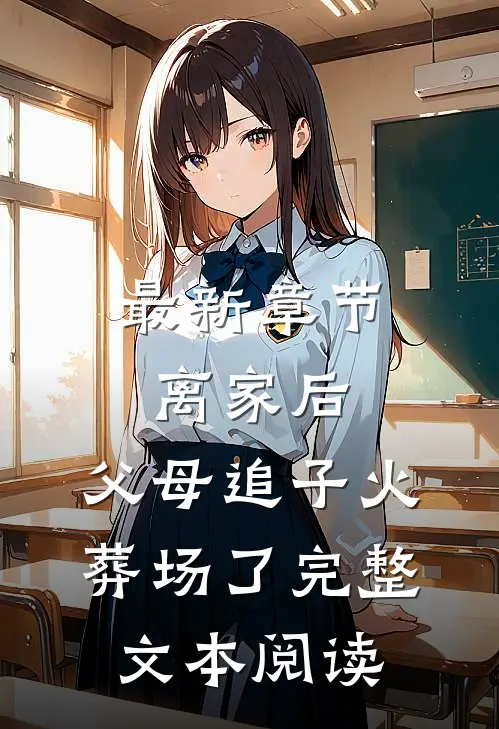 最新章节离家后，父母追子火葬场了完整文本阅读