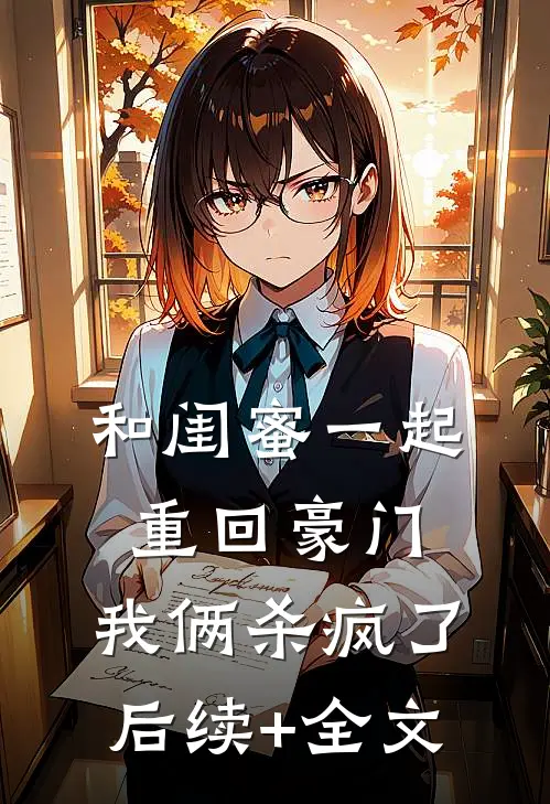 和闺蜜一起重回豪门，我俩杀疯了后续+全文