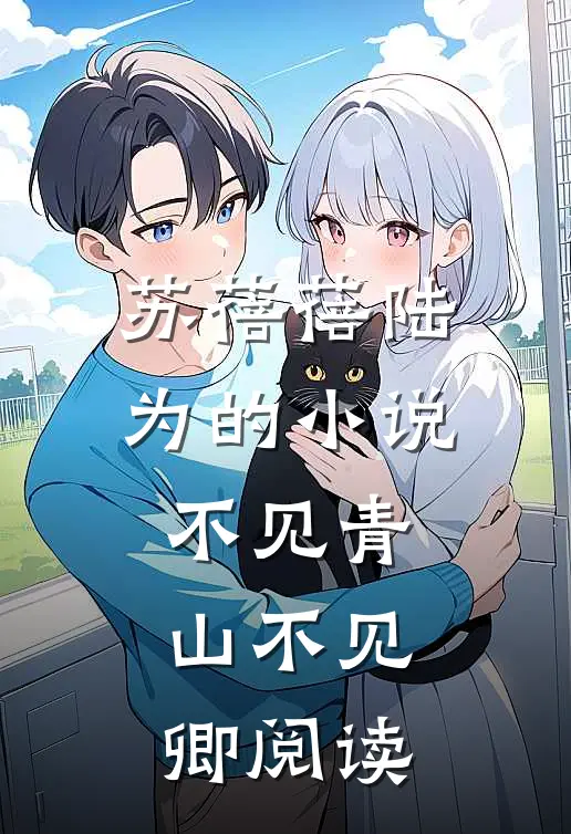 苏蓓蓓陆为的小说不见青山不见卿阅读
