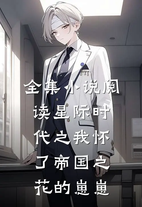 全集小说阅读星际时代之我怀了帝国之花的崽崽