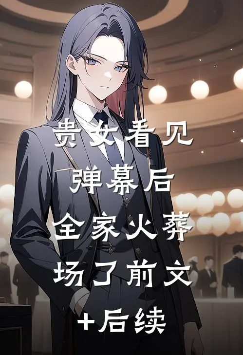 贵女看见弹幕后，全家火葬场了前文+后续