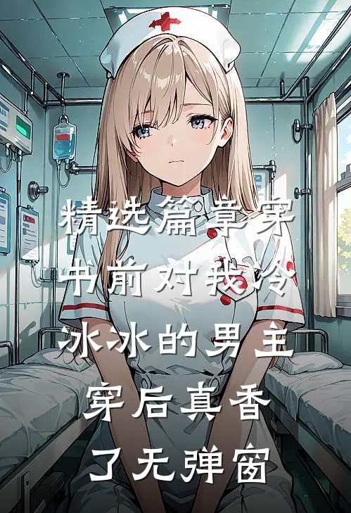 精选篇章穿书前对我冷冰冰的男主穿后真香了无弹窗