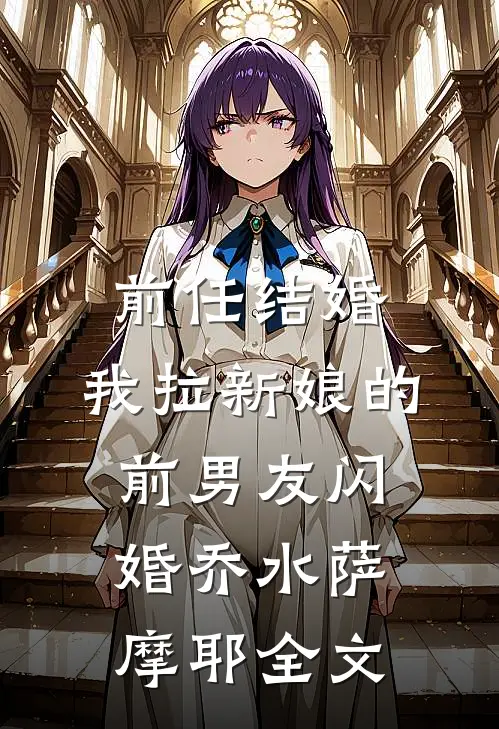 前任结婚，我拉新娘的前男友闪婚乔水萨摩耶全文