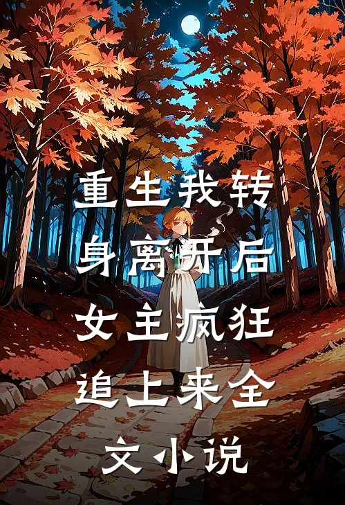 重生我转身离开后,女主疯狂追上来全文免费阅读