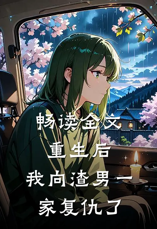 畅读全文重生后，我向渣男一家复仇了