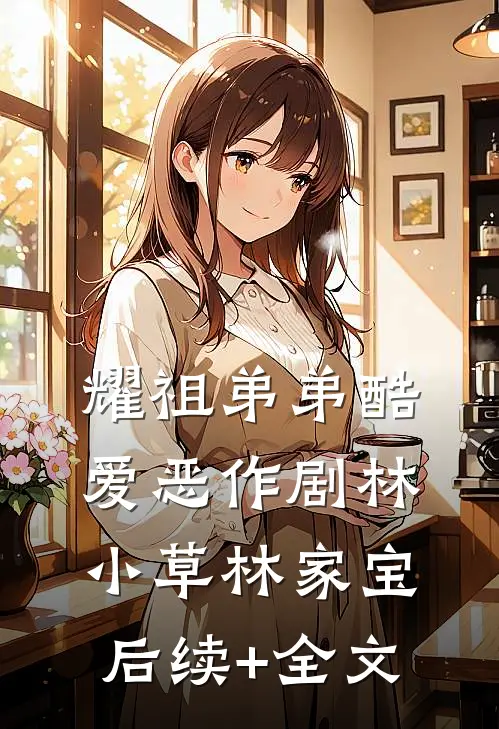 耀祖弟弟酷爱恶作剧林小草林家宝后续+全文