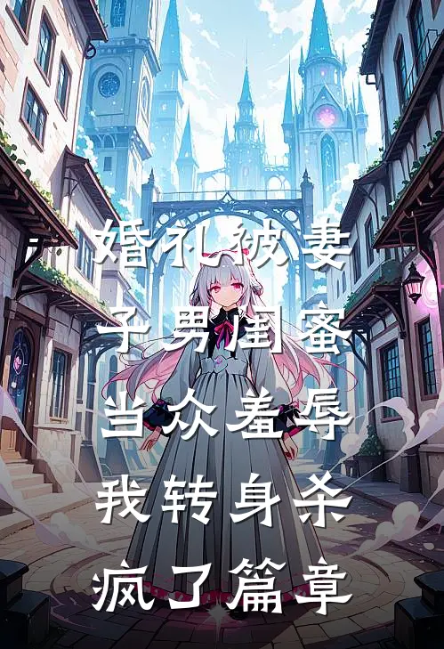 婚礼被妻子男闺蜜当众羞辱，我转身杀疯了篇章