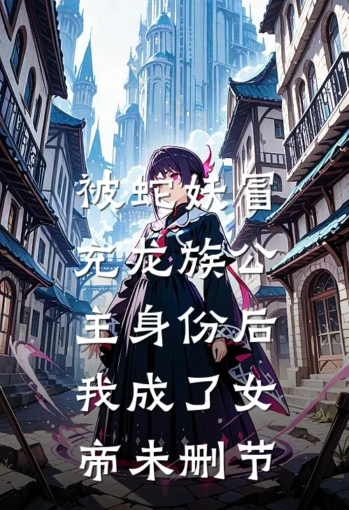 被蛇妖冒充龙族公主身份后，我成了女帝未删节