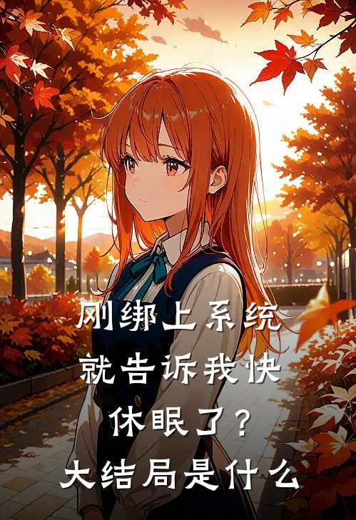 刚绑上系统，就告诉我快休眠了？大结局是什么