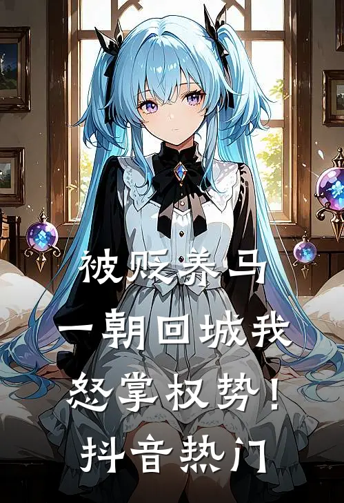 被贬养马，一朝回城我怒掌权势！抖音热门