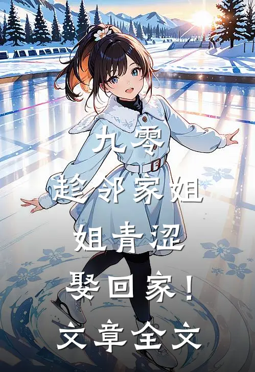 九零：趁邻家姐姐青涩，娶回家！文章全文