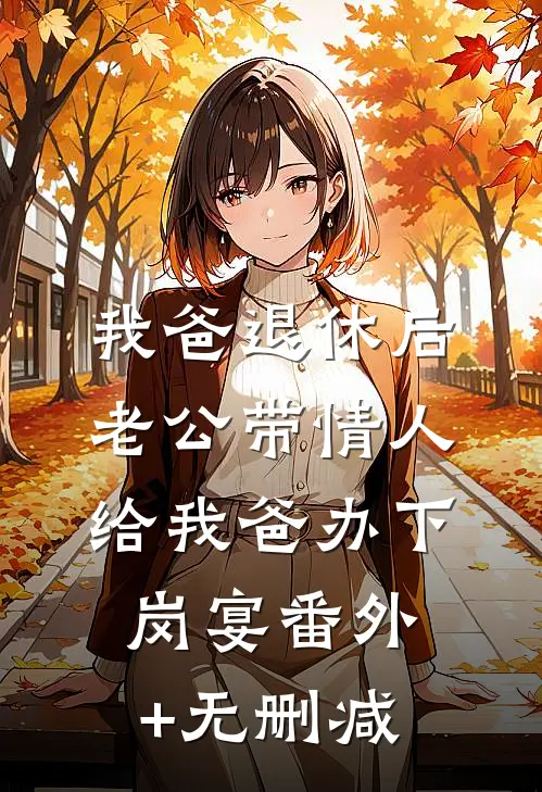 我爸退休后，老公带情人给我爸办下岗宴番外+无删减