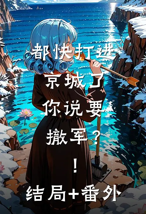 都快打进京城了，你说要撤军？！结局+番外
