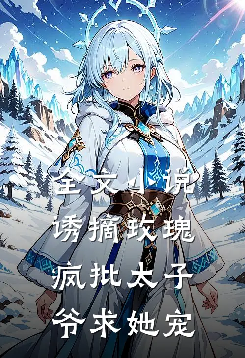 全文小说诱摘玫瑰，疯批太子爷求她宠