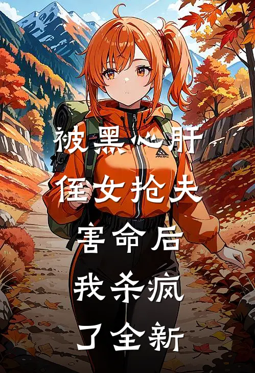 被黑心肝侄女抢夫害命后，我杀疯了全新