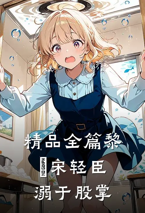 精品全篇黎嫚宋轻臣溺于股掌
