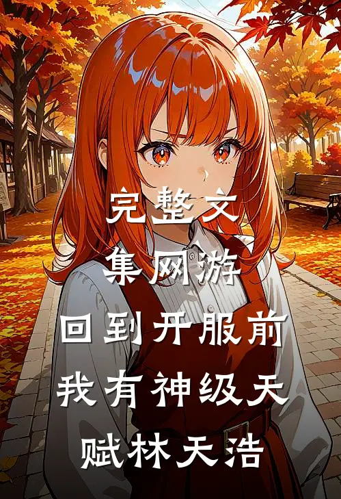 完整文集网游:回到开服前我有神级天赋林天浩