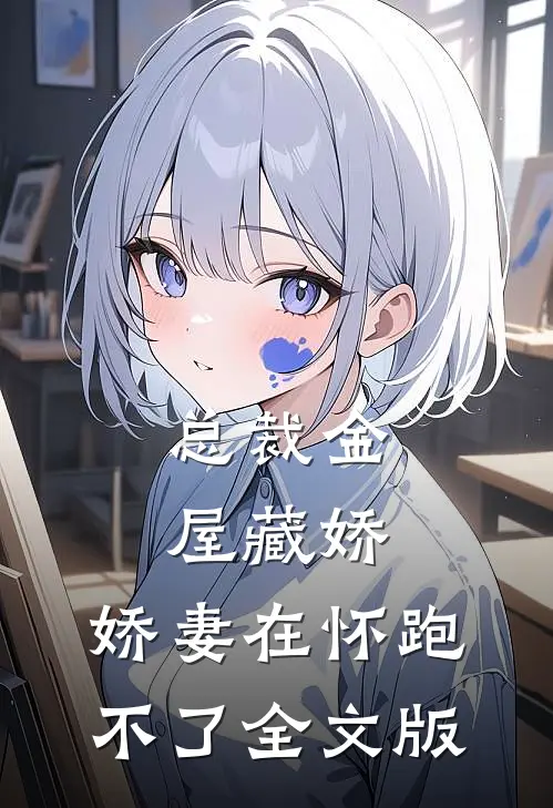 总裁金屋藏娇，娇妻在怀跑不了全文版