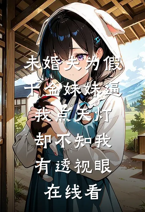 未婚夫为假千金妹妹逼我点天灯，却不知我有透视眼在线看