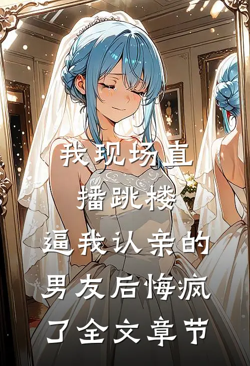 我现场直播跳楼，逼我认亲的男友后悔疯了全文章节
