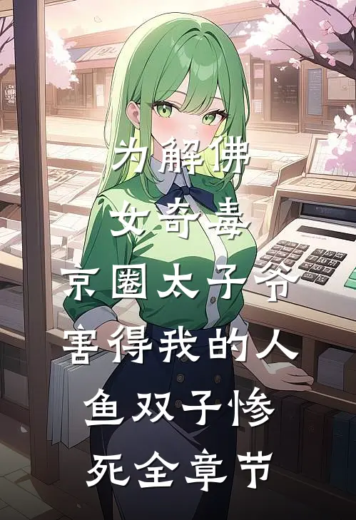 为解佛女奇毒，京圈太子爷害得我的人鱼双子惨死全章节