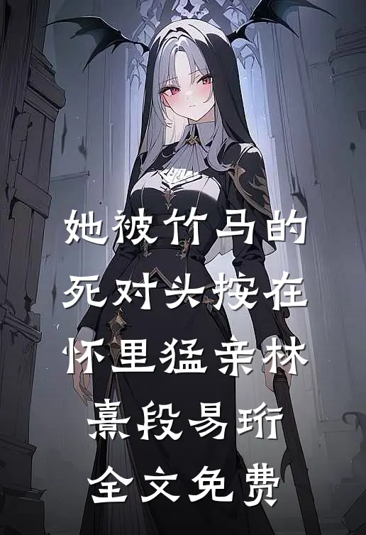 她被竹马的死对头按在怀里猛亲林熹段易珩全文免费