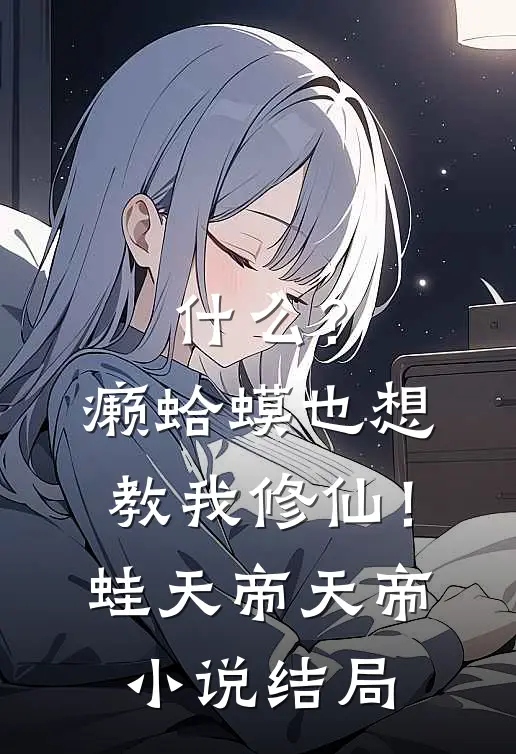 什么？癞蛤蟆也想教我修仙！蛙天帝天帝小说结局