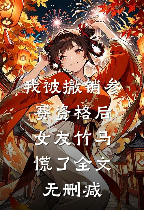 我被撤销参赛资格后，女友竹马慌了全文无删减