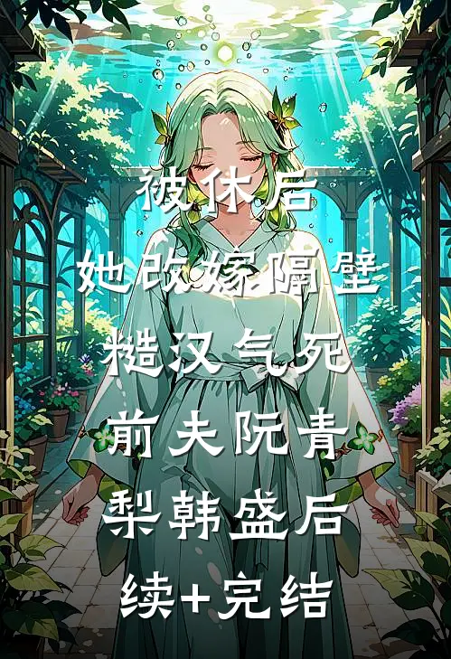 被休后，她改嫁隔壁糙汉气死前夫阮青梨韩盛后续+完结
