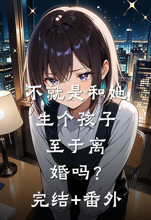 不就是和她生个孩子，至于离婚吗？完结+番外